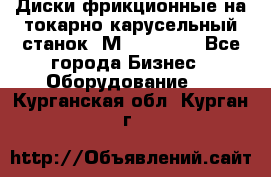 Диски фрикционные на токарно-карусельный станок 1М553, 1531 - Все города Бизнес » Оборудование   . Курганская обл.,Курган г.